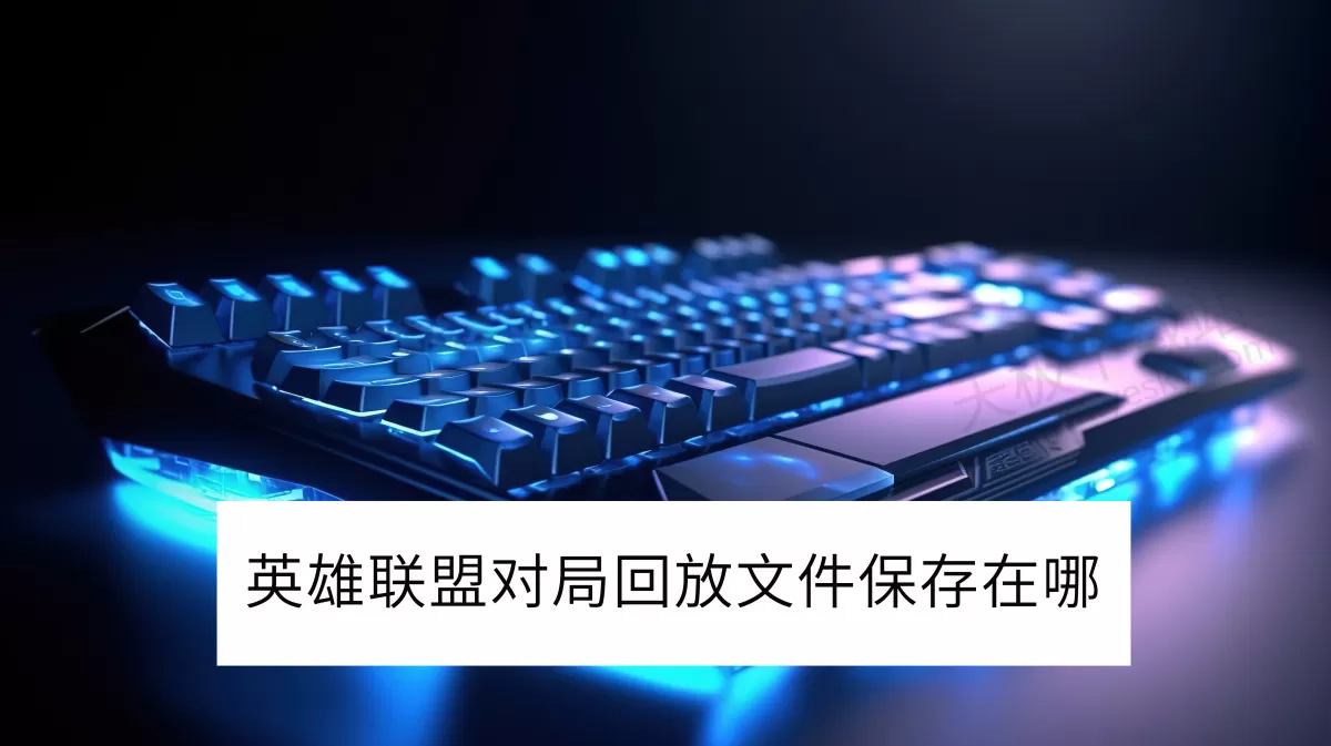 2025英雄联盟电脑版对局回放文件保存在哪_对局回放文件怎么打开
