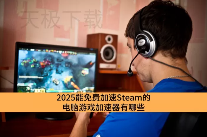 2025能免费加速Steam的电脑游戏加速器有哪些_加速Steam超流畅的电脑游戏加速器排行榜