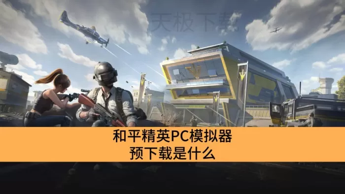 和平精英PC模拟器预下载是什么_和平精英PC模拟器支持预下载吗