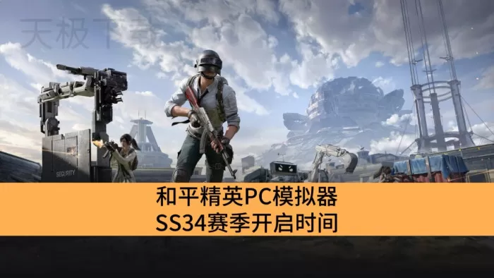 和平精英PC模拟器SS34赛季开启时间_和平精英PC模拟器SS34赛季前瞻