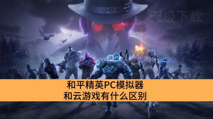 和平精英PC模拟器和云游戏有什么区别_和平精英PC模拟器和云游戏的区别