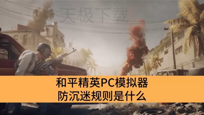 和平精英PC模拟器防沉迷规则是什么_和平精英PC模拟器防沉迷规则详解