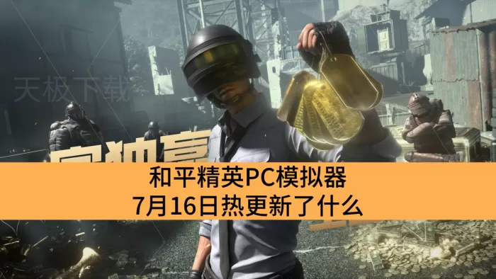 和平精英PC模拟器7月16日热更新了什么_和平精英PC模拟器热更新了哪些内容
