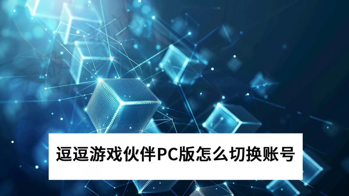 2025逗逗游戏伙伴PC版怎么切换账号_逗逗游戏伙伴昵称怎么修改