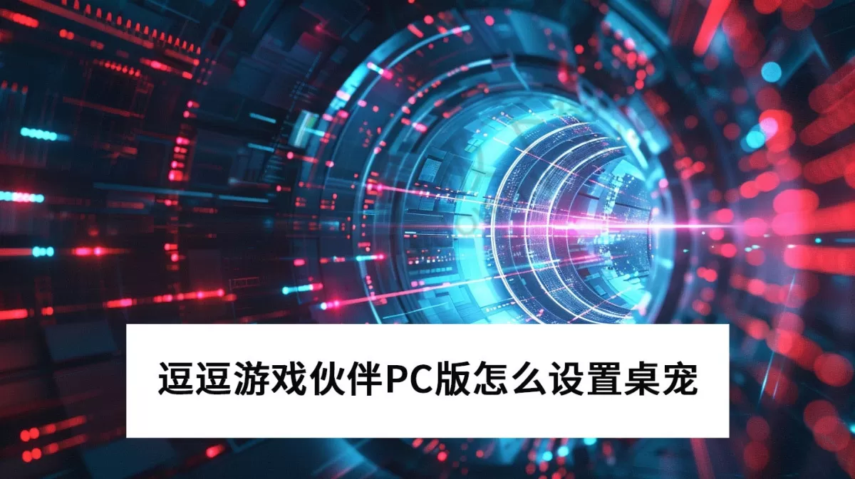 2025逗逗游戏伙伴PC版怎么设置桌宠_逗逗游戏伙伴桌宠置顶图文教程