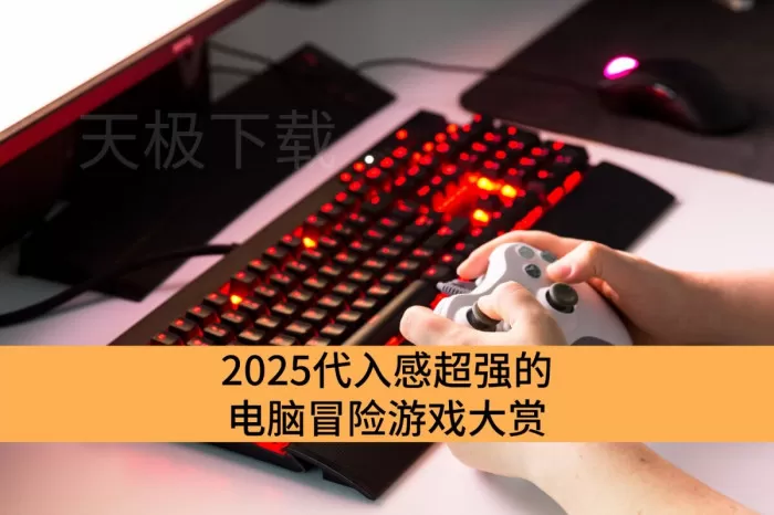 2025代入感超强的电脑冒险游戏大赏_暑假好玩到飞起的电脑冒险游戏推荐
