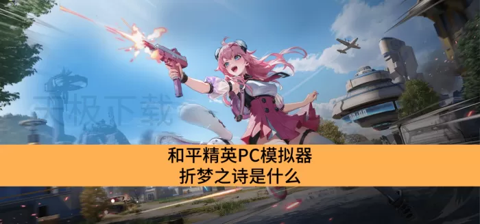 和平精英PC模拟器折梦之诗是什么_和平精英PC模拟器折梦之诗介绍