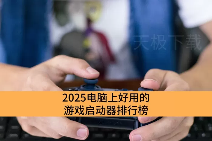2025电脑上好用的游戏启动器排行榜_暑假电脑上必装的游戏启动器推荐