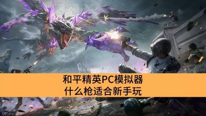 和平精英PC模拟器什么枪适合新手玩_和平精英PC模拟器适合新手的枪推荐