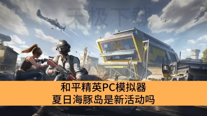 和平精英PC模拟器夏日海豚岛是新活动吗_和平精英PC模拟器夏日海豚岛活动详解
