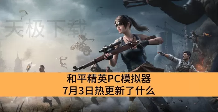 和平精英PC模拟器7月3日热更新了什么_和平精英PC模拟器最新更新介绍