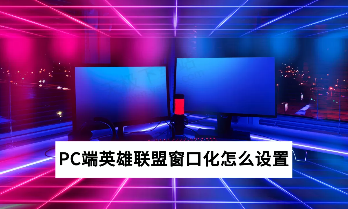 2025PC端英雄联盟窗口化怎么设置_窗口模式大小怎么调