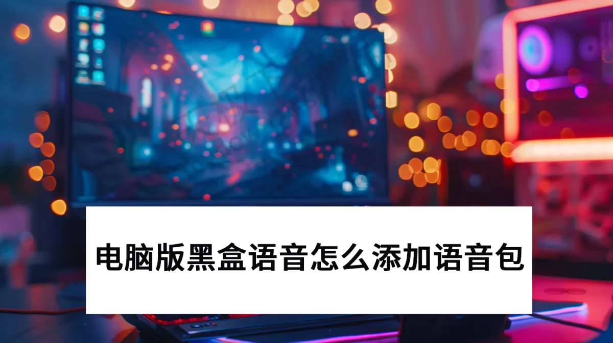 电脑版黑盒语音怎么添加语音包_房间语音包使用教学
