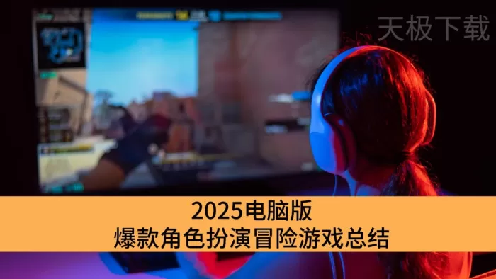 2025电脑版爆款角色扮演冒险游戏总结_电脑版角色扮演冒险游戏神作推荐