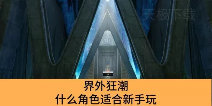 界外狂潮什么角色适合新手玩_界外狂潮适合新手玩的角色推荐