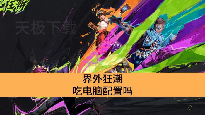 界外狂潮吃电脑配置吗_界外狂潮电脑配置需求详解