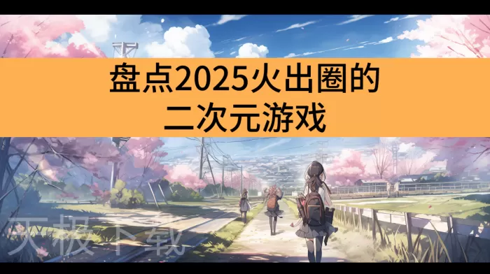 盘点2025火出圈的二次元游戏_引领全球浪潮的二次元游戏推荐