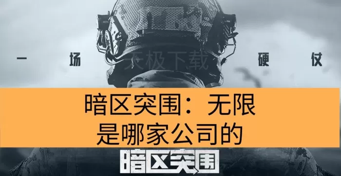 暗区突围:无限是哪家公司的_暗区突围:无限是什么类型的游戏