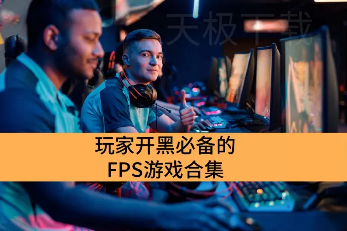 玩家开黑必备的FPS游戏合集_老玩家公认超爽的FPS游戏推荐