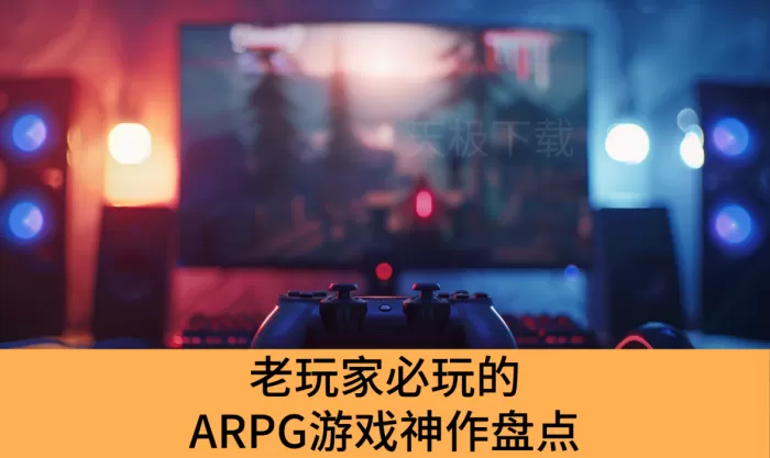老玩家必玩的ARPG游戏神作盘点_全球玩家追捧的ARPG游戏推荐