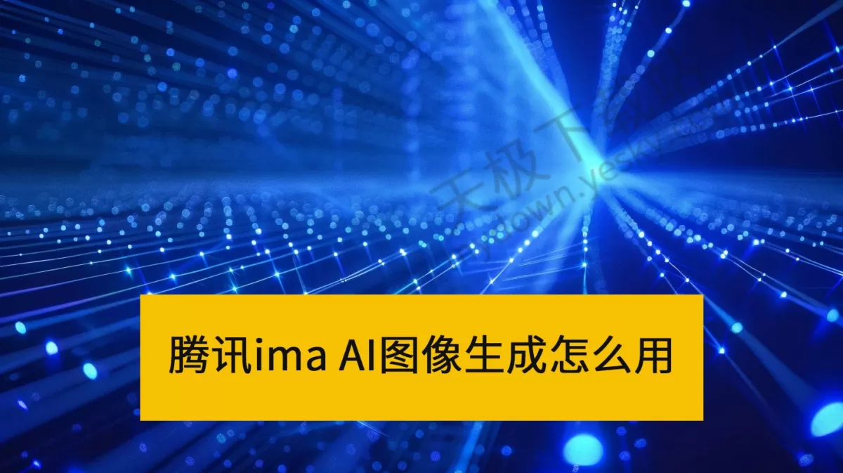 腾讯imaAI图像生成怎么用_腾讯imaAI图像生成收费吗