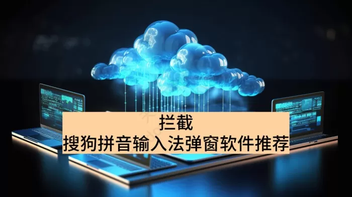 彻底告别搜狗拼音输入法弹窗骚扰,这款软件亲测有效!