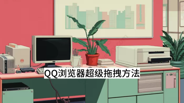 QQ浏览器超级拖拽方法教学_超级拖拽具体操作演练