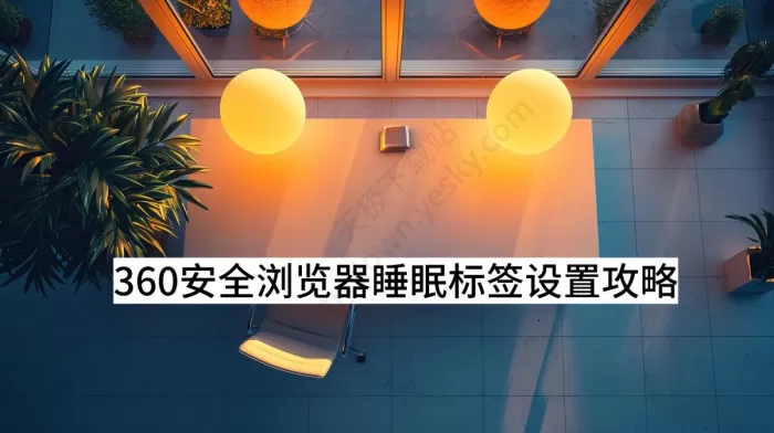 360安全浏览器如何设置睡眠标签_睡眠标签设置攻略