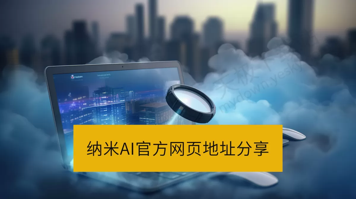 2025纳米AI官方网页地址_纳米AI网页版在线登录入口分享