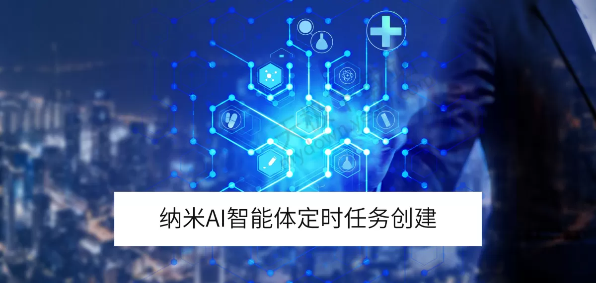 纳米AI电脑版智能体定时任务创建方法_智能体定时任务如何创建