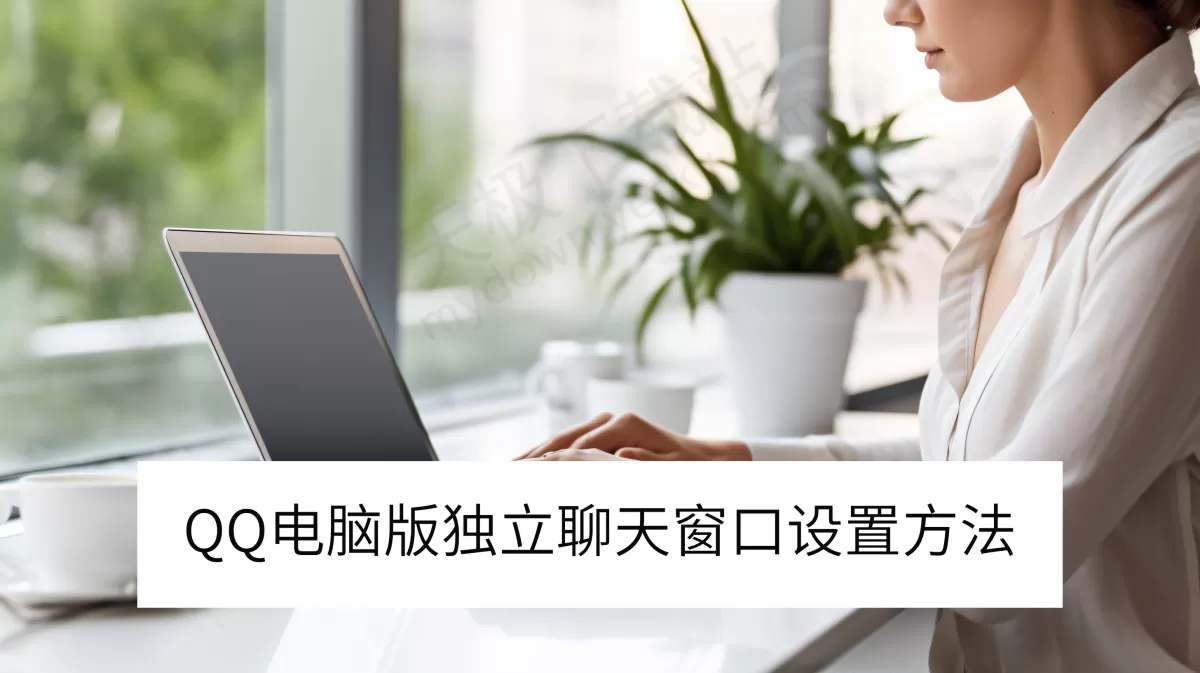 2025QQ电脑版独立聊天窗口设置方法_QQ小窗聊天怎么设置