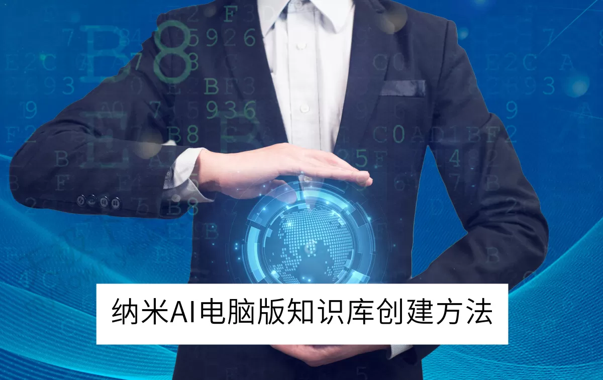 2025纳米AI电脑版知识库创建方法分享_纳米AI知识库回答准确吗