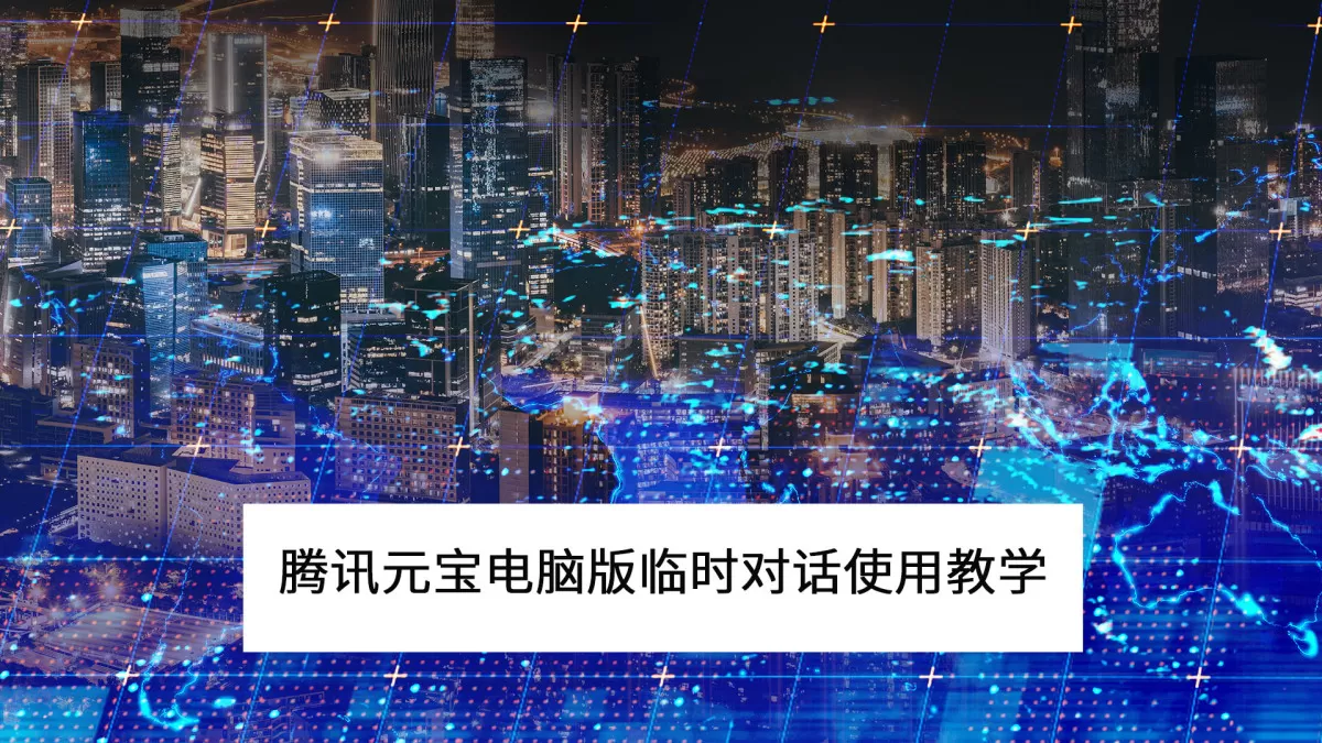 2025腾讯元宝电脑版临时对话是什么_腾讯元宝临时对话使用教学