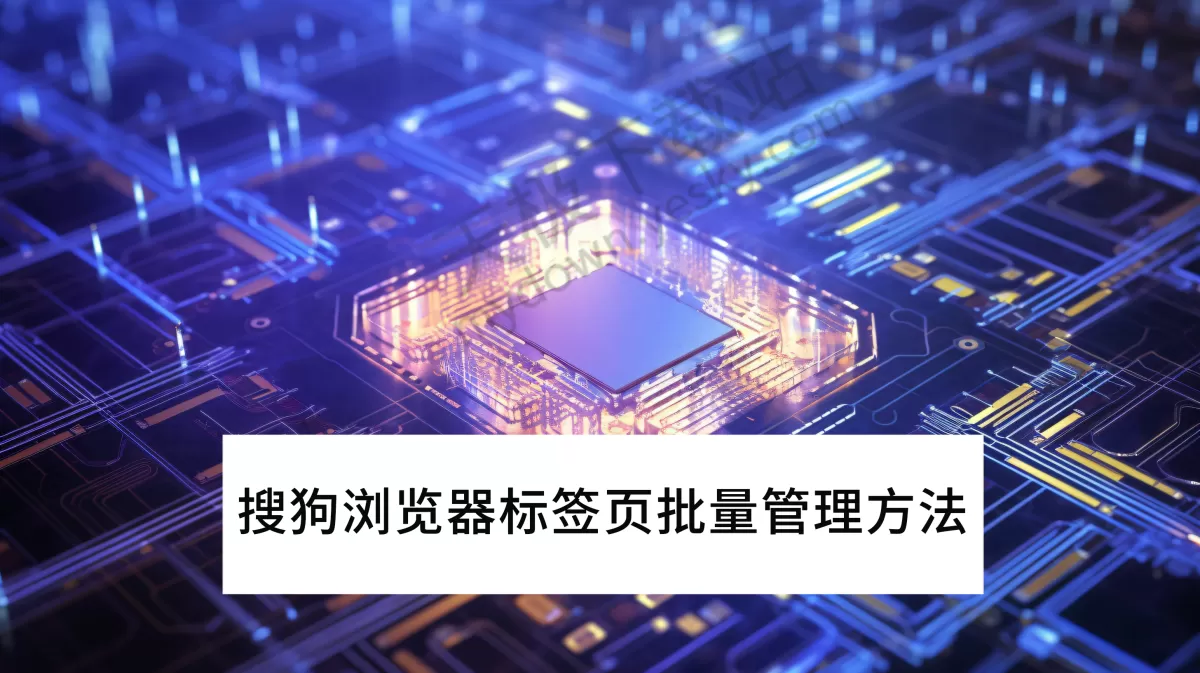2025搜狗浏览器标签页批量管理操作指南_标签页分组方法介绍