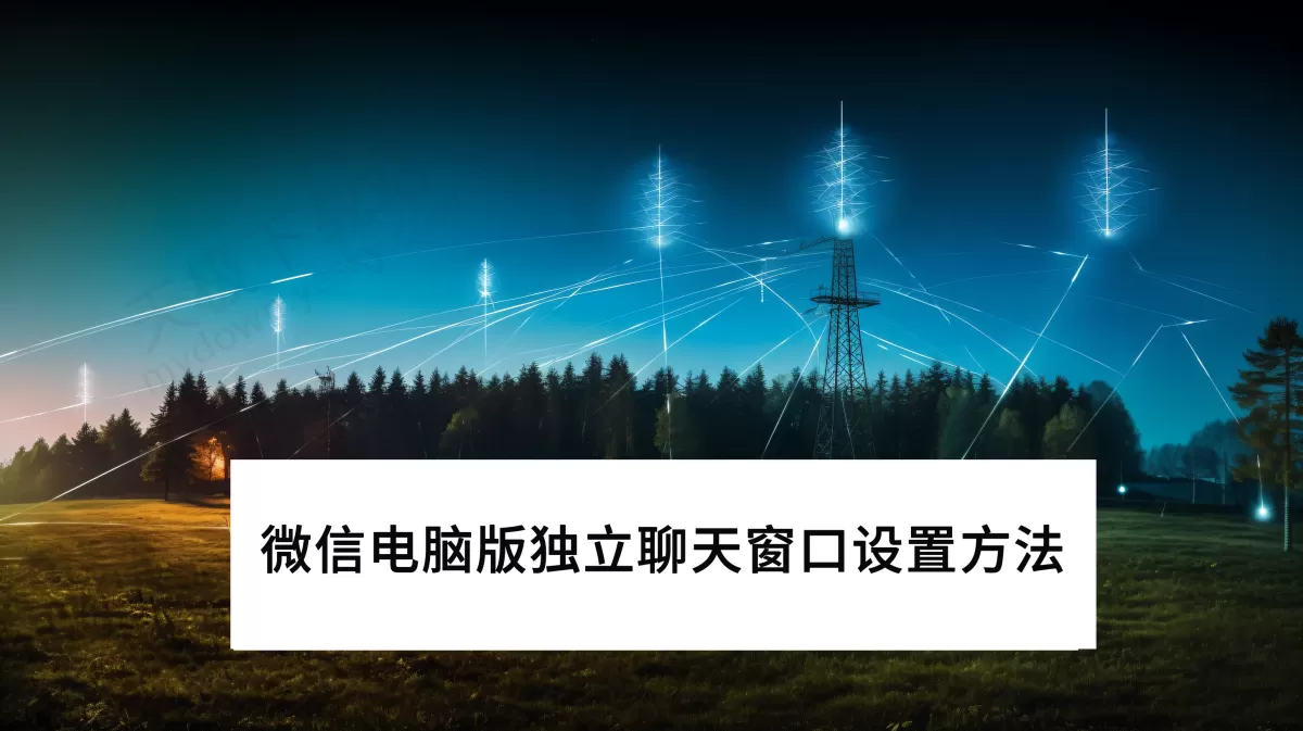 2025微信电脑版怎么设置独立聊天窗口_微信电脑版小窗聊天教学