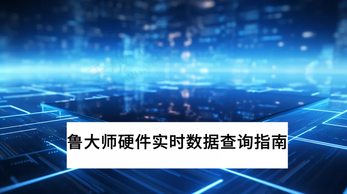 2025鲁大师硬件实时数据查询最新方法_鲁大师硬件实时数据准确吗