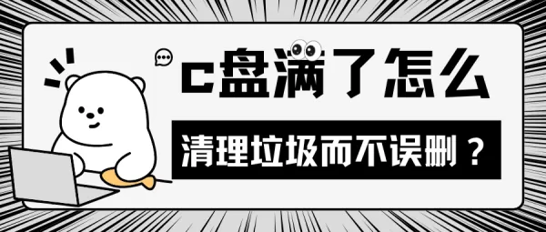 c盘满了怎么清理垃圾而不误删？6招轻松清理C盘，快来试试