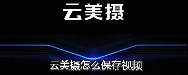 云美摄中保存视频的具体操作方法