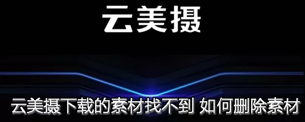 云美摄出现下载素材找不到的具体处理方法