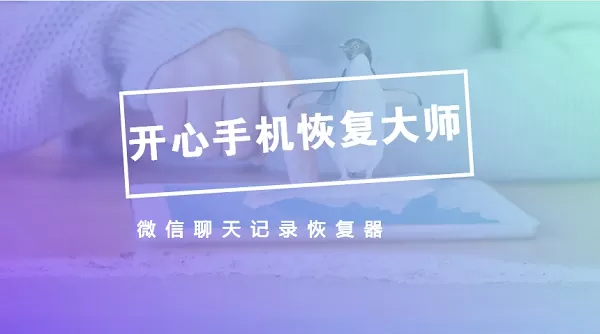 微信聊天记录恢复器——开心手机恢复大师
