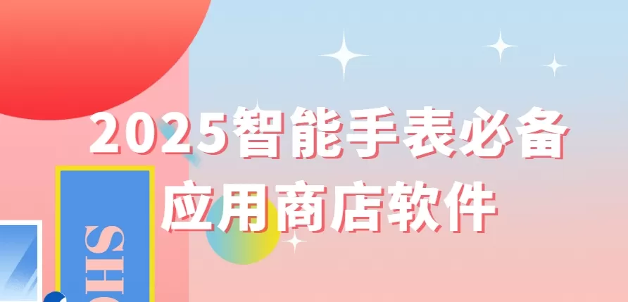 2025智能手表必备应用商店软件