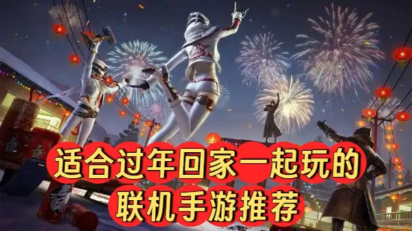 适合过年回家一起玩的联机手游推荐