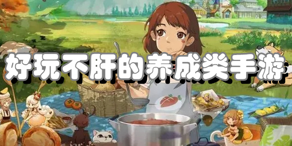 好玩不肝的养成类手游