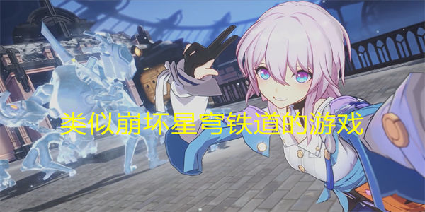 类似崩坏星穹铁道的游戏