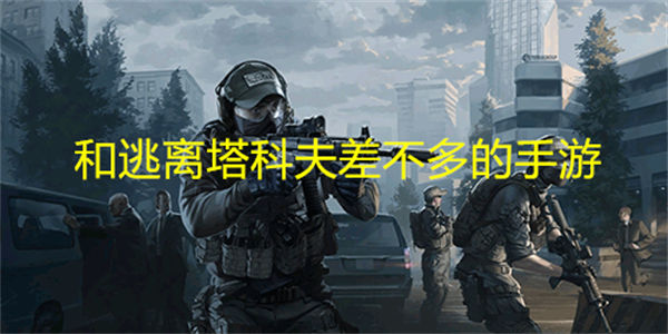 和逃离塔科夫差不多的手游