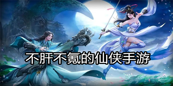 不肝不氪的仙侠手游