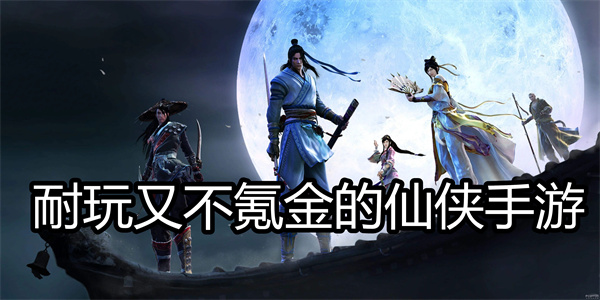 耐玩又不氪金的仙侠手游