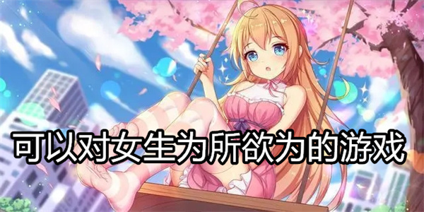 可以对女生为所欲为的游戏
